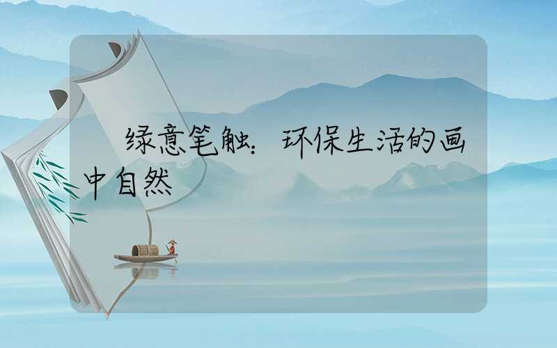  绿意笔触：环保生活的画中自然